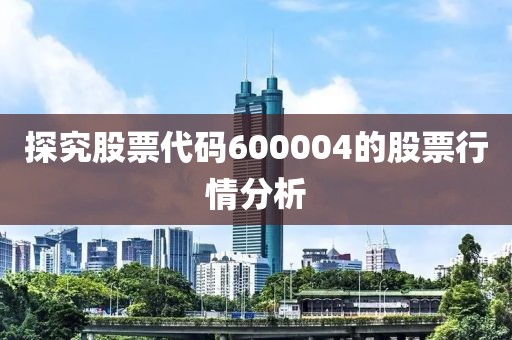 探究股票代碼600004的股票行情分析