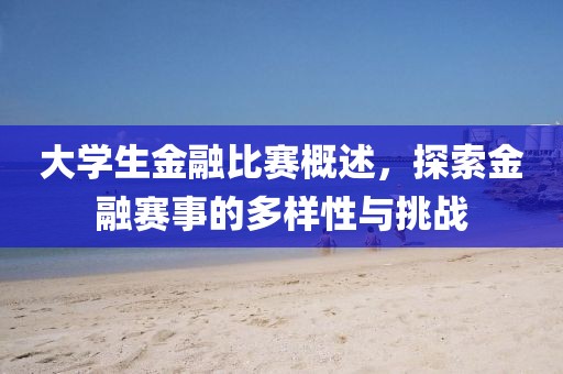 大學生金融比賽概述，探索金融賽事的多樣性與挑戰