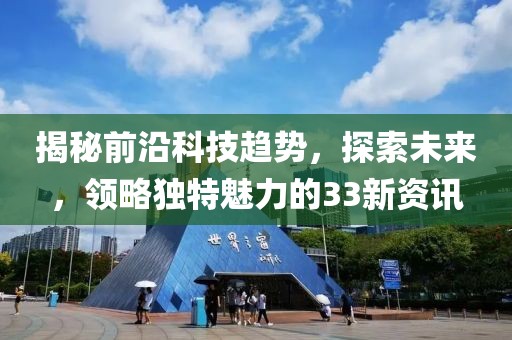揭秘前沿科技趨勢，探索未來，領略獨特魅力的33新資訊
