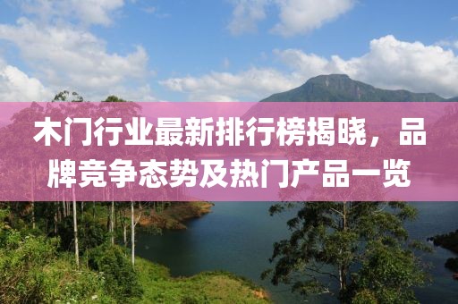 木門行業最新排行榜揭曉，品牌競爭態勢及熱門產品一覽