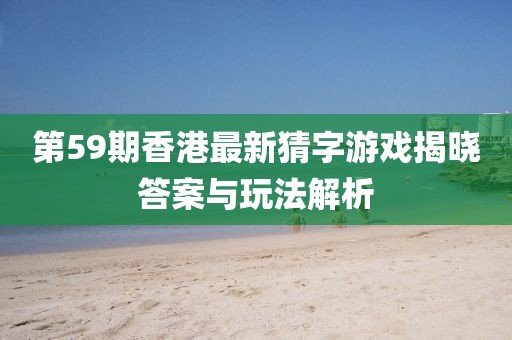 第59期香港最新猜字游戲揭曉答案與玩法解析
