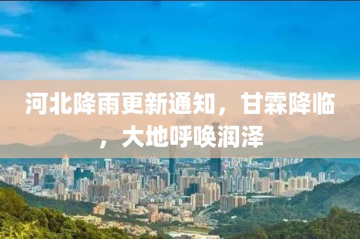 河北降雨更新通知，甘霖降臨，大地呼喚潤澤