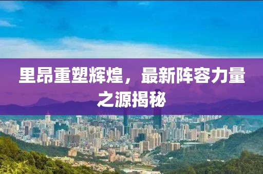 里昂重塑輝煌，最新陣容力量之源揭秘