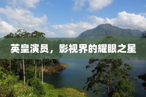 英皇演員，影視界的耀眼之星
