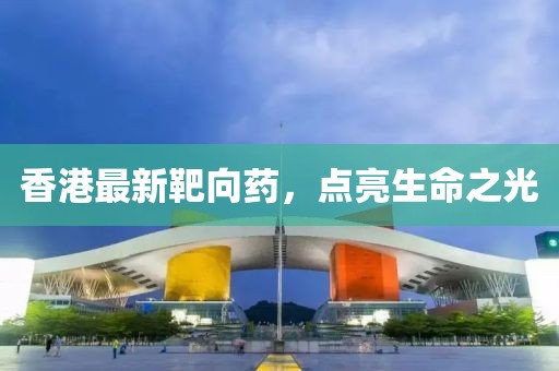 香港最新靶向藥，點亮生命之光