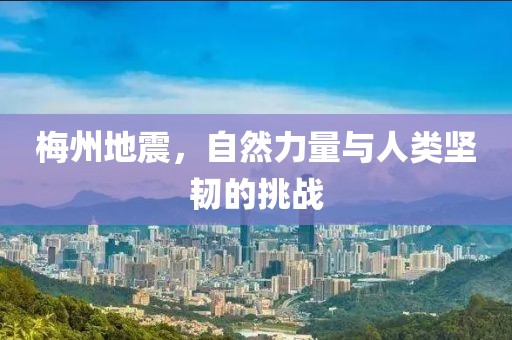 梅州地震，自然力量與人類堅韌的挑戰