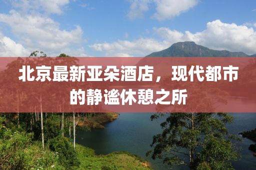 北京最新亞朵酒店，現代都市的靜謐休憩之所
