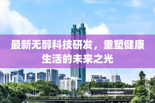 最新無醇科技研發，重塑健康生活的未來之光
