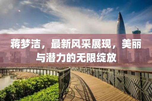 蔣夢潔，最新風采展現，美麗與潛力的無限綻放
