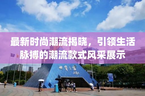 最新時尚潮流揭曉，引領生活脈搏的潮流款式風采展示