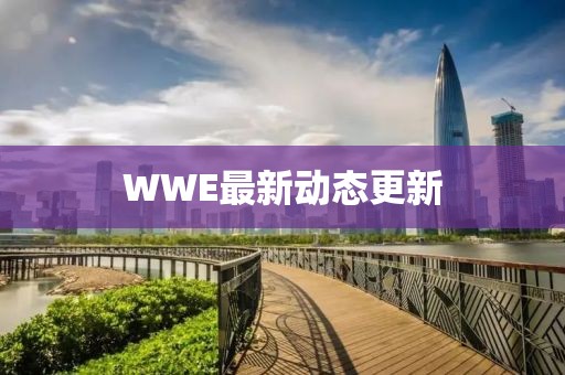 WWE最新動態更新
