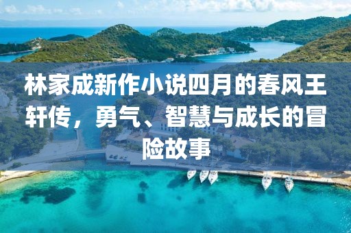 林家成新作小說四月的春風王軒傳，勇氣、智慧與成長的冒險故事