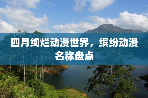 四月絢爛動漫世界，繽紛動漫名稱盤點