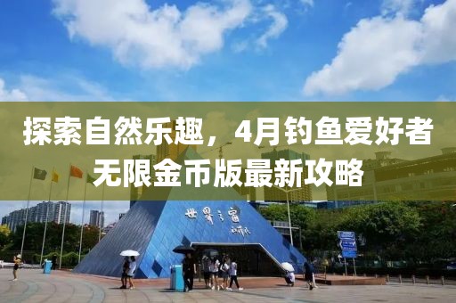 探索自然樂趣，4月釣魚愛好者無限金幣版最新攻略