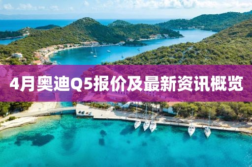 4月奧迪Q5報價及最新資訊概覽