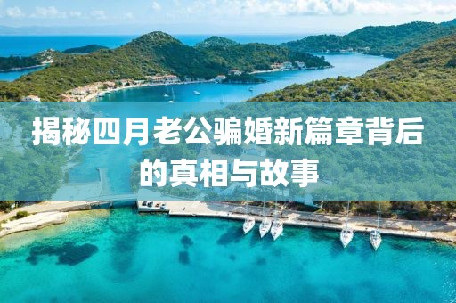 揭秘四月老公騙婚新篇章背后的真相與故事