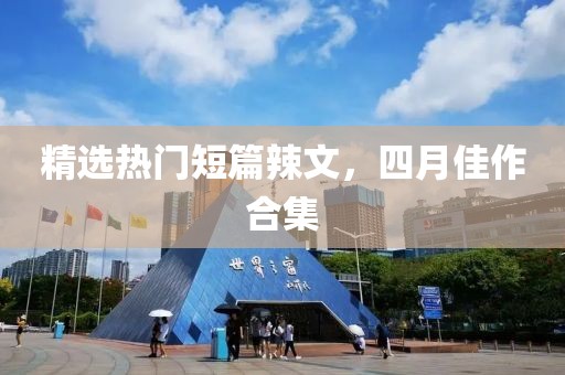 精選熱門短篇辣文，四月佳作合集
