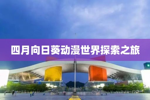 四月向日葵動漫世界探索之旅