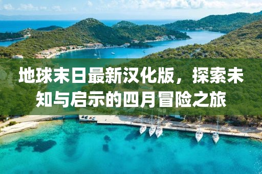地球末日最新漢化版，探索未知與啟示的四月冒險之旅