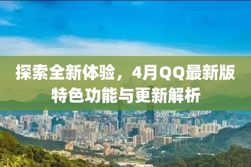 探索全新體驗，4月QQ最新版特色功能與更新解析