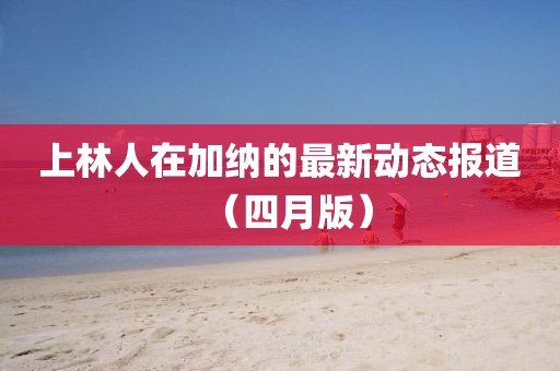 上林人在加納的最新動態報道（四月版）