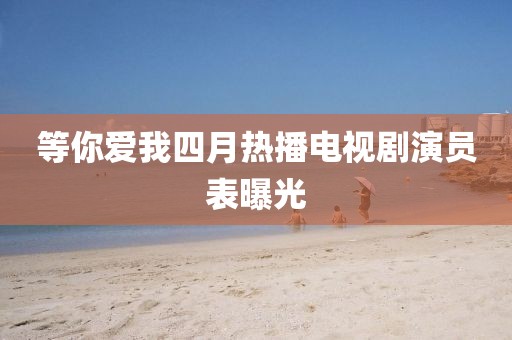 等你愛我四月熱播電視劇演員表曝光