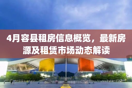 4月容縣租房信息概覽，最新房源及租賃市場動態解讀