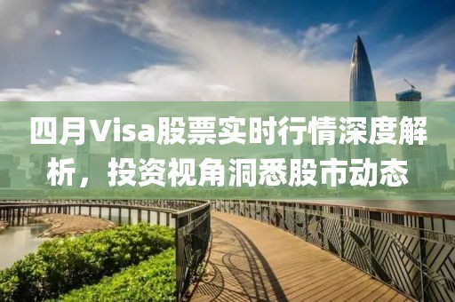 四月Visa股票實時行情深度解析，投資視角洞悉股市動態