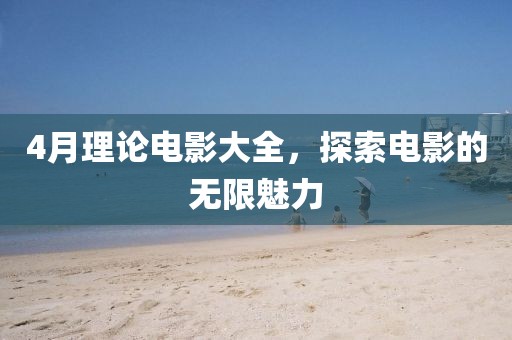 4月理論電影大全，探索電影的無限魅力