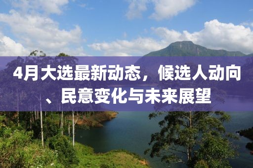4月大選最新動態，候選人動向、民意變化與未來展望