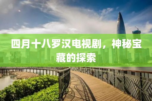 四月十八羅漢電視劇，神秘寶藏的探索
