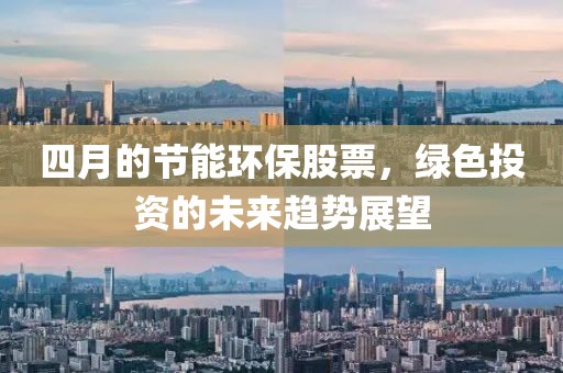 四月的節能環保股票，綠色投資的未來趨勢展望