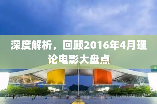 深度解析，回顧2016年4月理論電影大盤點