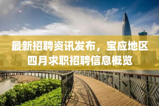 最新招聘資訊發布，寶應地區四月求職招聘信息概覽