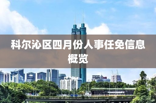 科爾沁區四月份人事任免信息概覽
