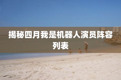 揭秘四月我是機器人演員陣容列表