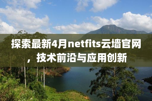探索最新4月netfits云墻官網，技術前沿與應用創新