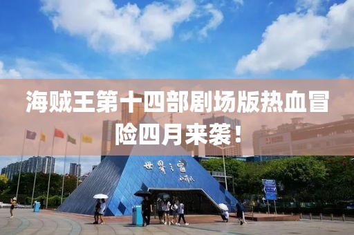 海賊王第十四部劇場版熱血冒險四月來襲！