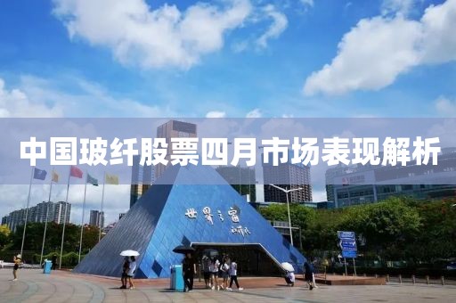 中國玻纖股票四月市場表現解析