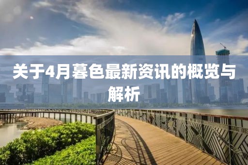 關于4月暮色最新資訊的概覽與解析