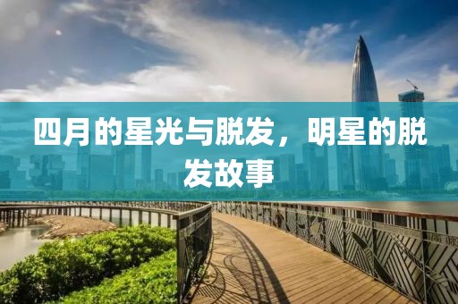 四月的星光與脫發，明星的脫發故事