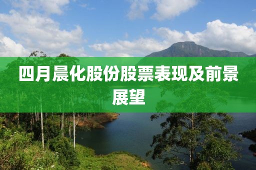 四月晨化股份股票表現及前景展望