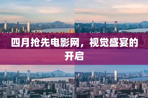 四月搶先電影網，視覺盛宴的開啟