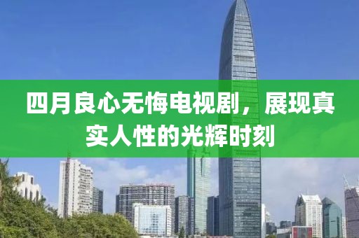 四月良心無悔電視劇，展現真實人性的光輝時刻