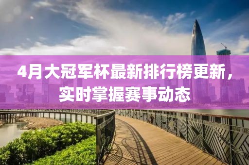 4月大冠軍杯最新排行榜更新，實時掌握賽事動態
