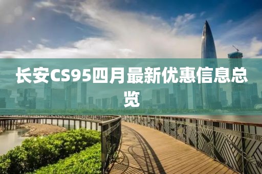 長安CS95四月最新優惠信息總覽
