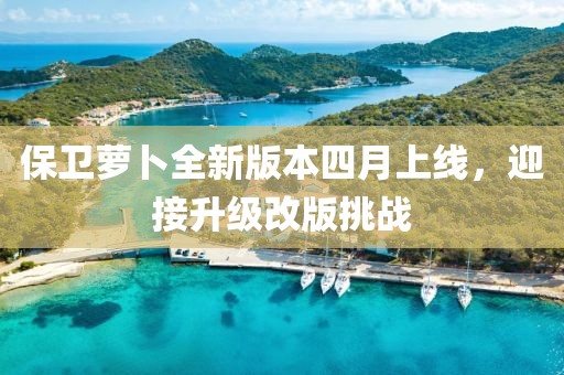 保衛蘿卜全新版本四月上線，迎接升級改版挑戰