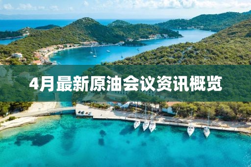 4月最新原油會議資訊概覽