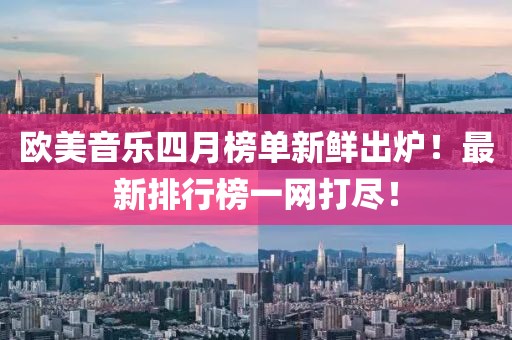 歐美音樂四月榜單新鮮出爐！最新排行榜一網打盡！