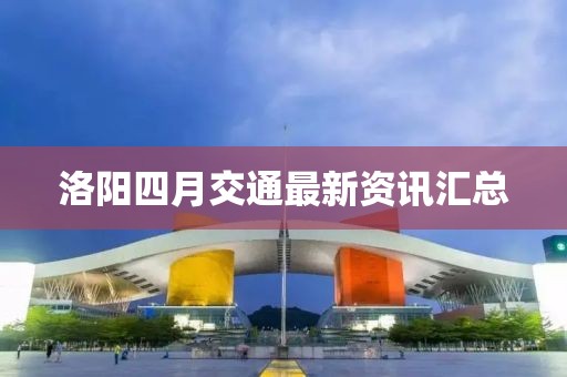 洛陽四月交通最新資訊匯總